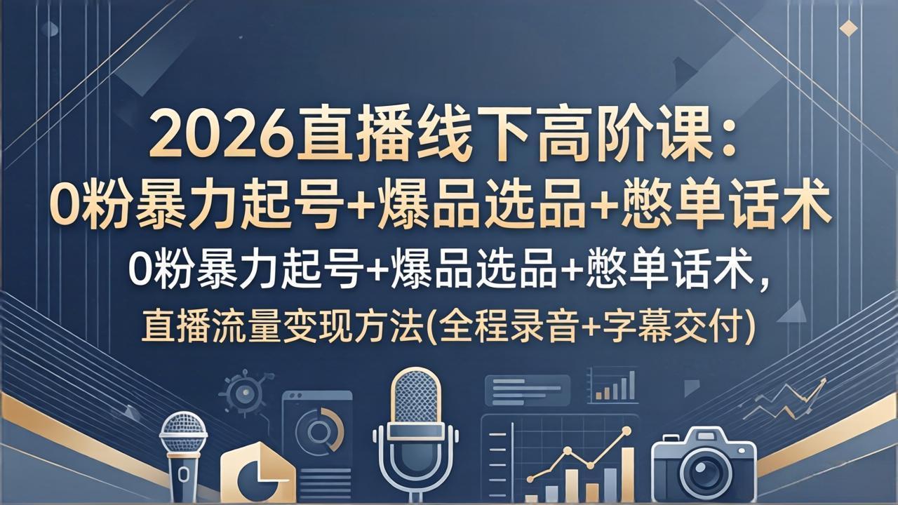 <span style='color:#ff0000'>2026直播线下高阶课:0粉暴力起号+爆品选品+憋单话术,直播流量变现方法(全程录音+字幕交付</span>