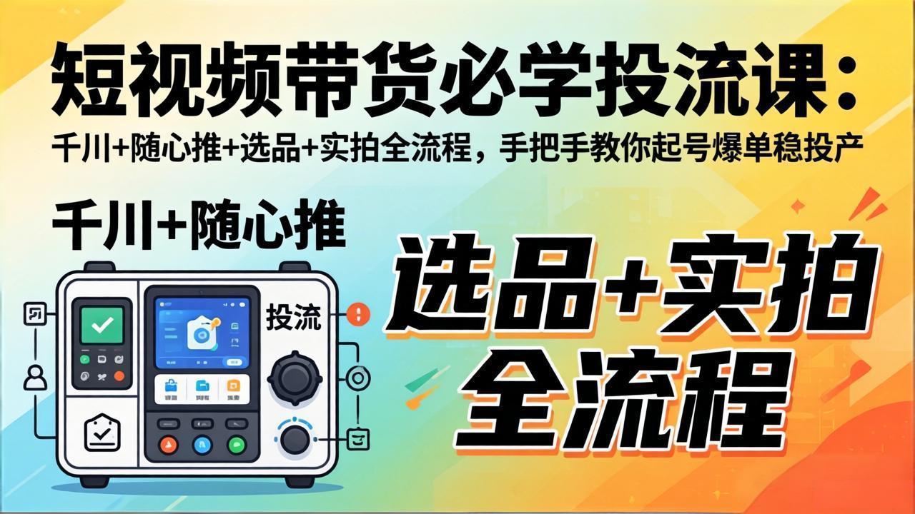 <span style='color:#bd7800'>短视频带货必学投流课：千川+随心推+选品+实拍全流程，手把手教你起号爆单稳投产</span>