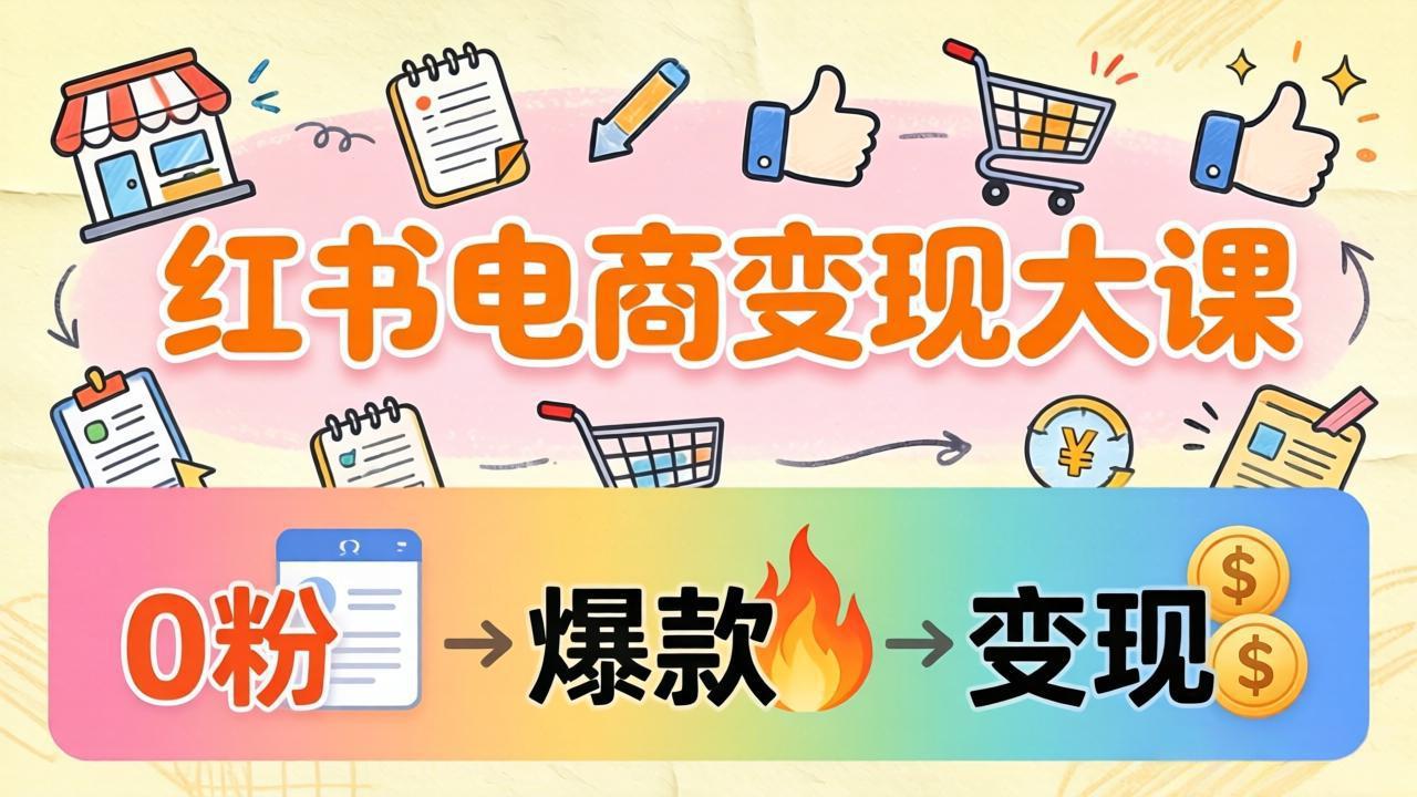 <span style='color:#ff0000'>小红书电商变现大课：3个月37万实操拆解，0粉开店到爆款笔记全流程</span>