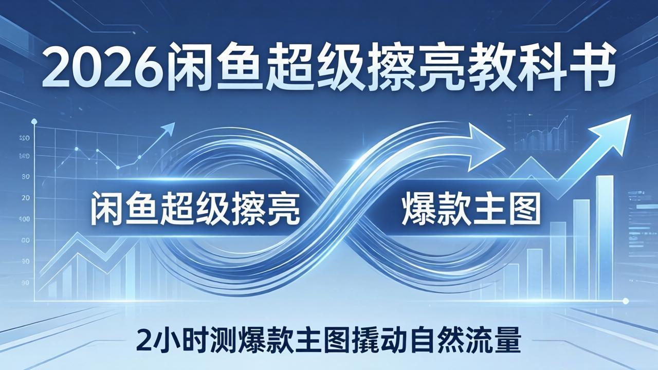 <span style='color:#a100e0'>2026闲鱼超级擦亮教科书：底层逻辑出价×转化率，2小时测爆款主图撬动自然流量</span>