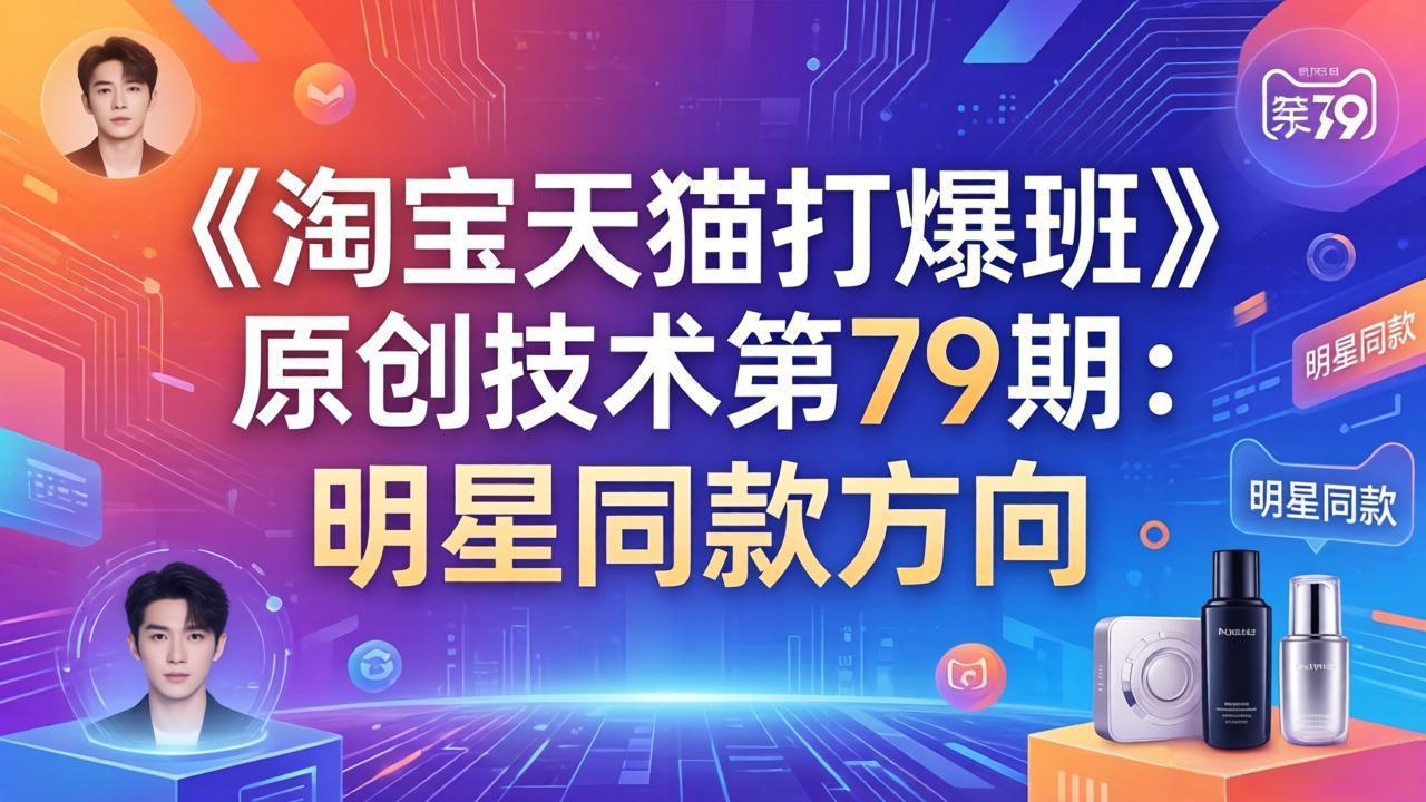 <span style='color:#001aff'>《淘宝天猫打爆班》原创技术第79期：明星同款方向</span>