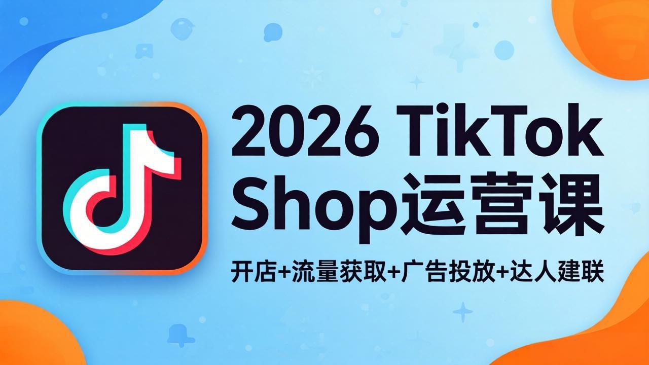 <span style='color:#001aff'>2026TikTok Shop运营课：开店+流量获取+广告投放+达人建联，解锁海外电商掘金路径</span>