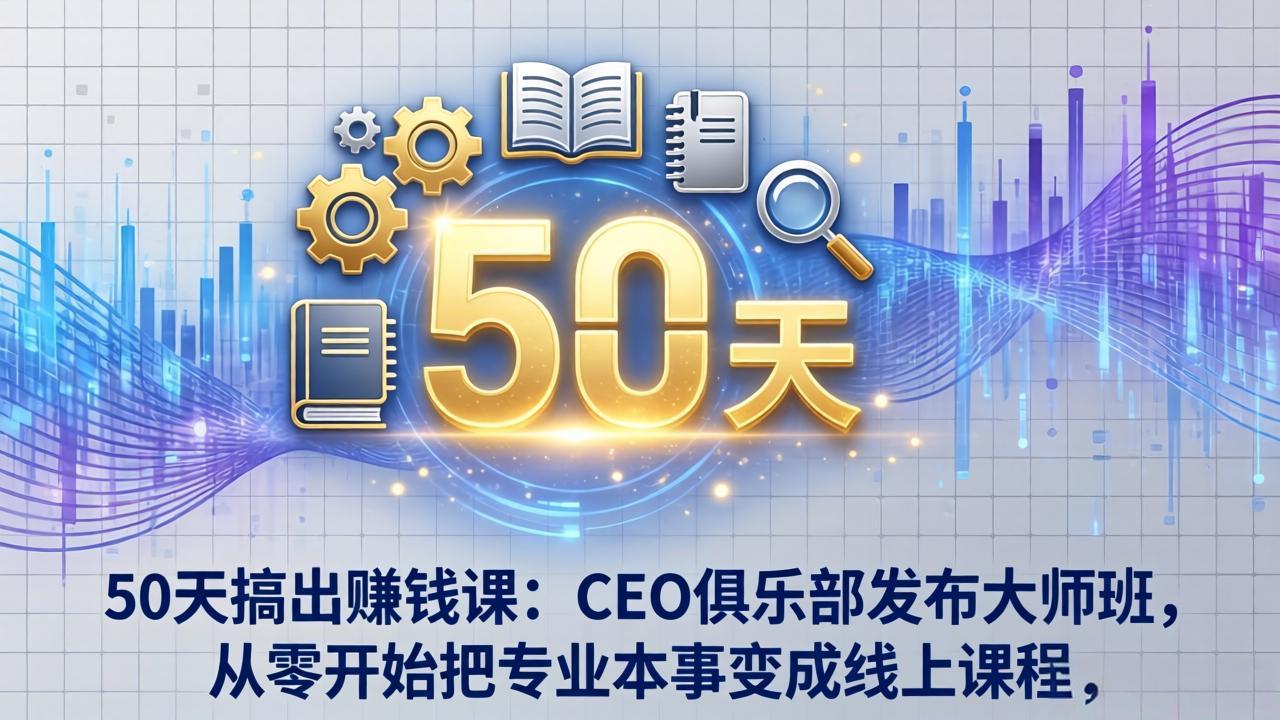 <span style='color:#078a00'>50天搞出赚钱课：CEO俱乐部发布大师班，从零开始把专业本事变成线上课程</span>