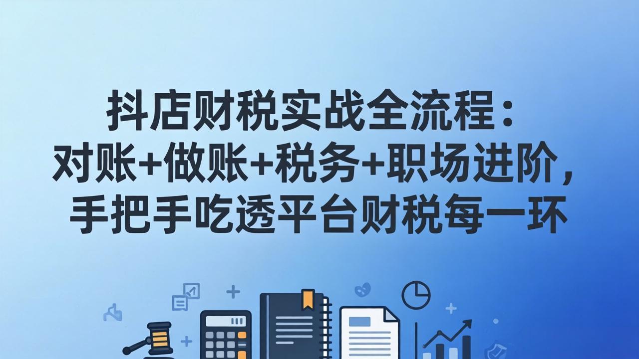 <span style='color:#078a00'>抖店财税实操全流程：对账+做账+税务+职场进阶，手把手吃透平台财税每一环</span>