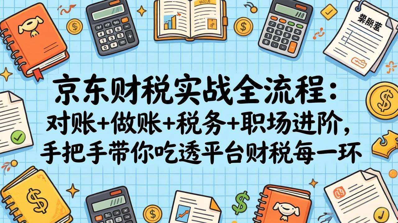 <span style='color:#ff0000'>京东财税实战全流程：对账+做账+税务+职场进阶，手把手带你吃透平台财税每一环</span>
