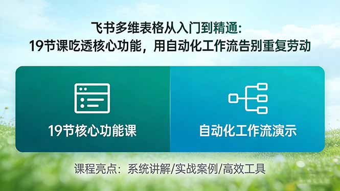 <span style='color:#078a00'>飞书多维表格从入门到精通:19节课吃透核心功能,用自动化工作流告别重复劳动</span>