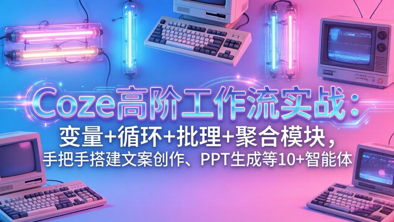 <span style='color:#078a00'>Coze高阶工作流实战：变量+循环+批处理+聚合模块，手把手搭建文案创作、PPT 生成等 10+ 智能体</span>