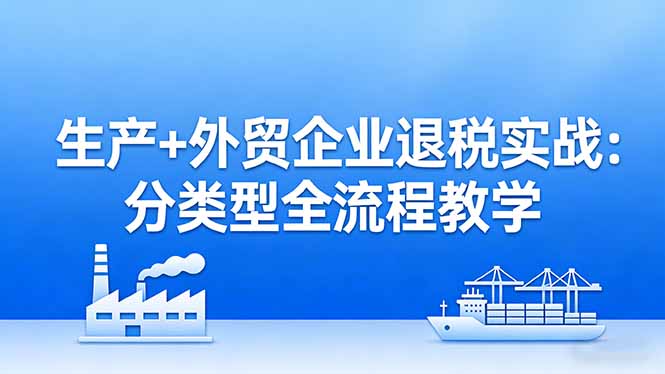 <span style='color:#bd7800'>生产+外贸企业退税实战：分类型全流程教学，生产企业留抵退税最大化+外贸企业退税系统申报</span>