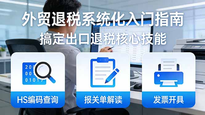 <span style='color:#ff0000'>外贸退税系统化入门指南：HS编码查询+报关单解读+发票开具，一套课程搞定出口退税核心技能</span>
