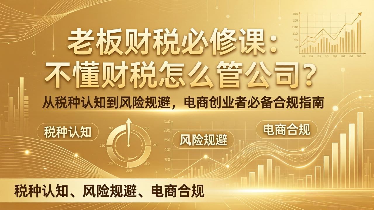 <span style='color:#a100e0'>老板财税必修课:不懂财税怎么管公司?从税种认知到风险规避,电商创业者必备合规指南</span>