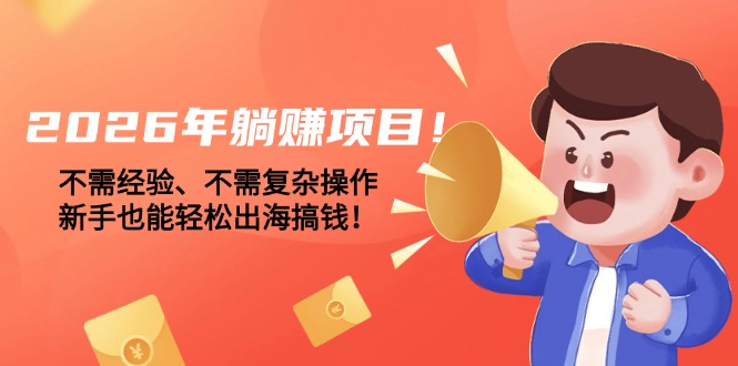 <span style='color:#a100e0'>2026年躺赚项目!不需经验、不需复杂操作,新手也能轻松出海搞钱</span>