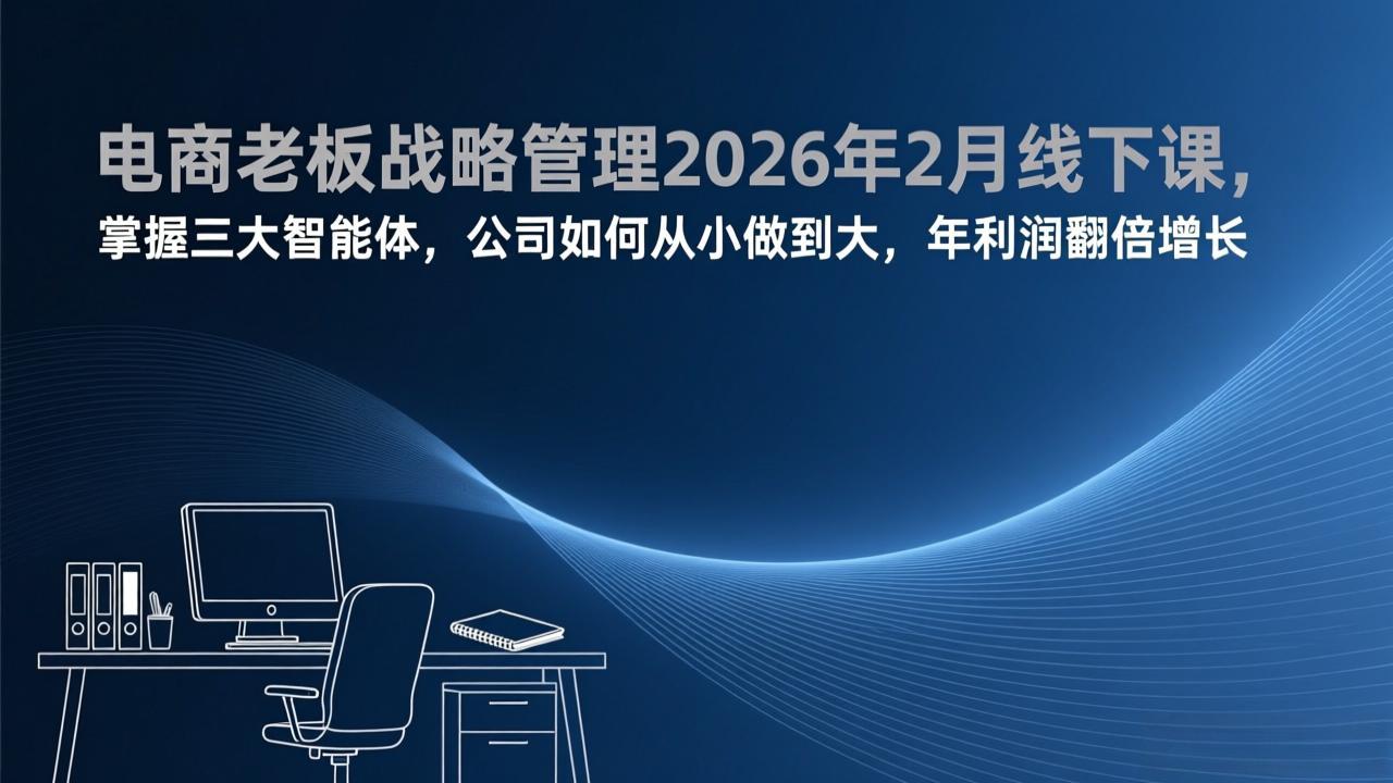 <span style='color:#a100e0'>电商老板战略管理2026年2月线下课，掌握三大智能体，公司如何从小做到大，年利润翻倍增长</span>