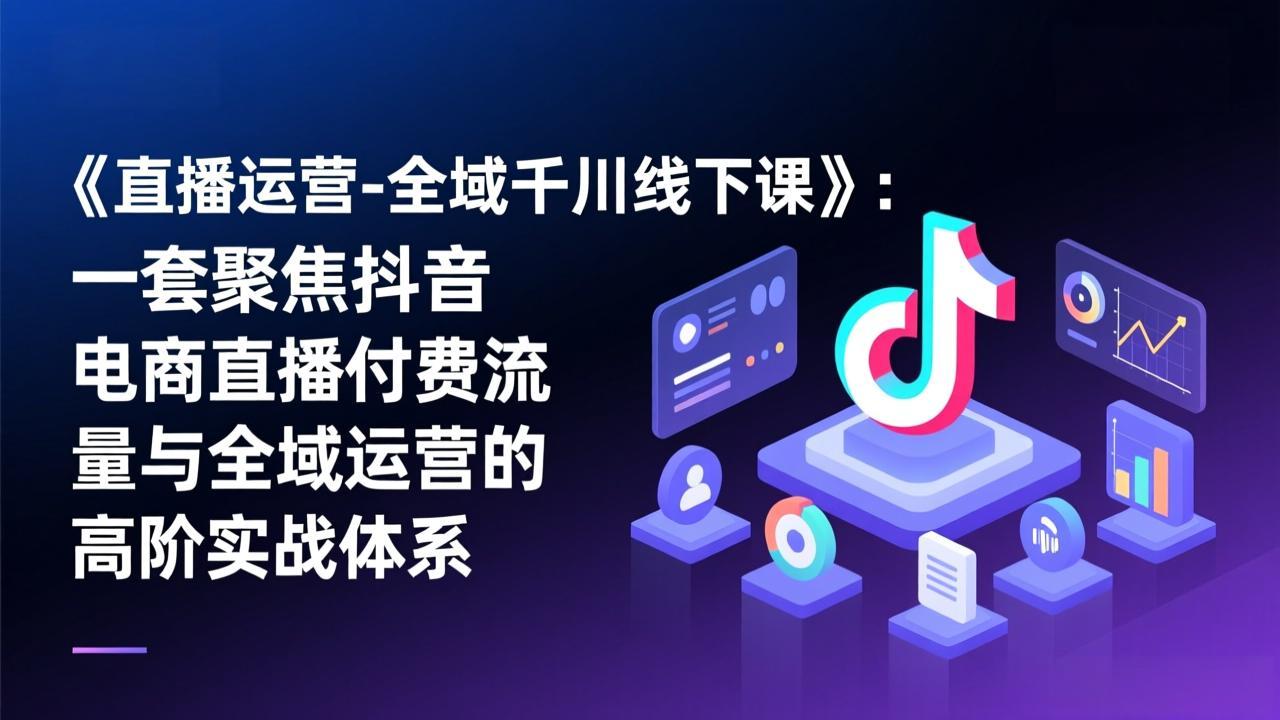 <span style='color:#ff0000'>《直播运营-全域千川线下课》:一套聚焦抖音电商直播付费流量与全域运营的高阶实战体系</span>
