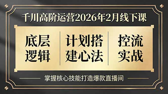<span style='color:#bd7800'>千川高阶运营2026年2月线下课,底层逻辑、计划搭建心法、控流实战,掌握核心技能打造爆款直播间</span>