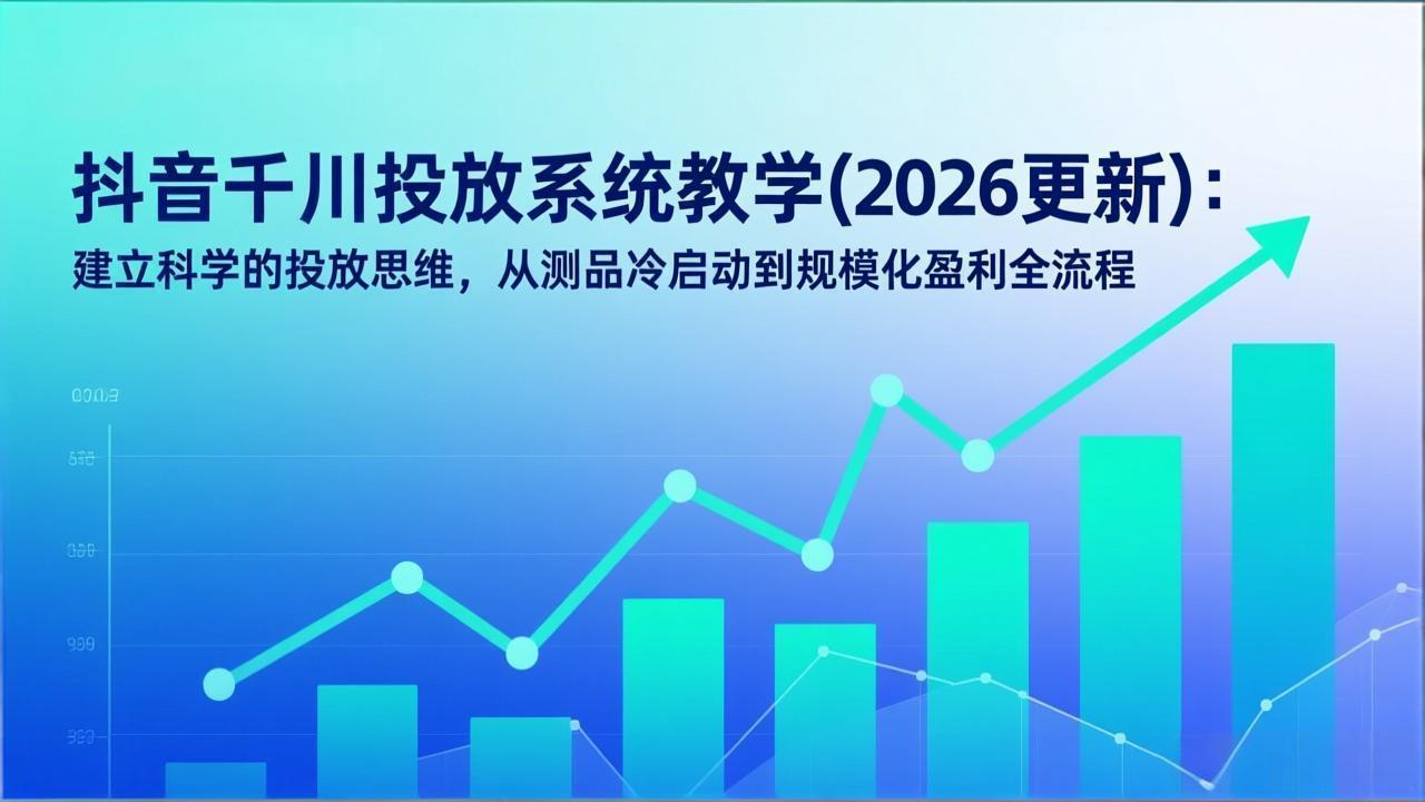 <span style='color:#ff0000'>抖音千川投放系统教学(2026更新):建立科学的投放思维,从测品冷启动到规模化盈利全流程</span>