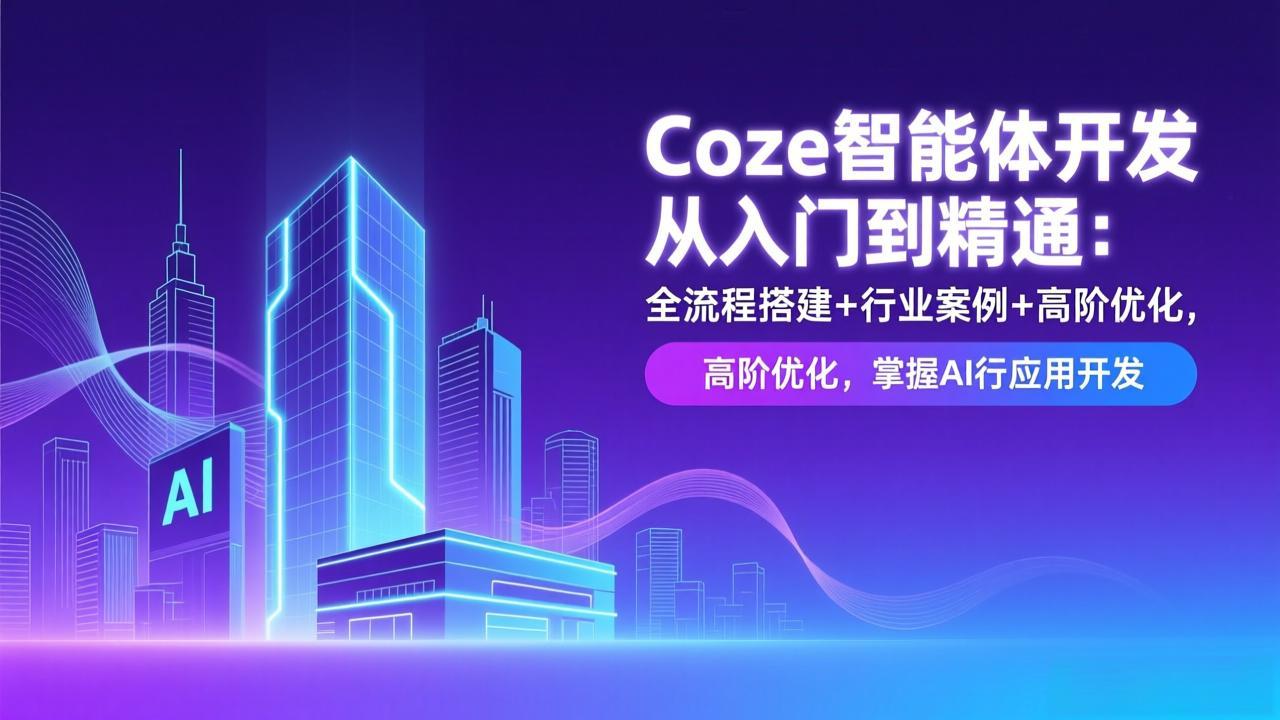 <span style='color:#078a00'>Coze智能体开发从入门到精通：全流程搭建+行业案例+高阶优化，掌握AI应用开发</span>