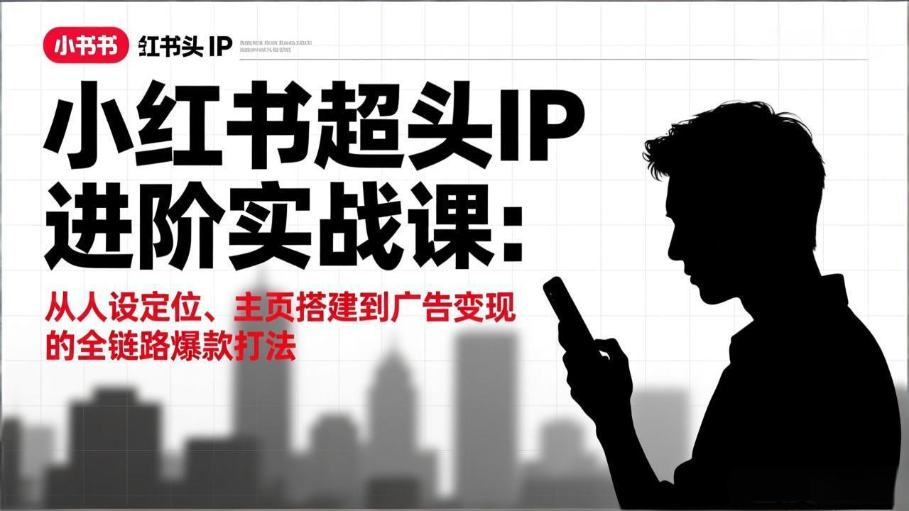 <span style='color:#078a00'>小红书超头IP进阶实战课：从人设定位、主页搭建到广告变现的全链路爆款打法</span>