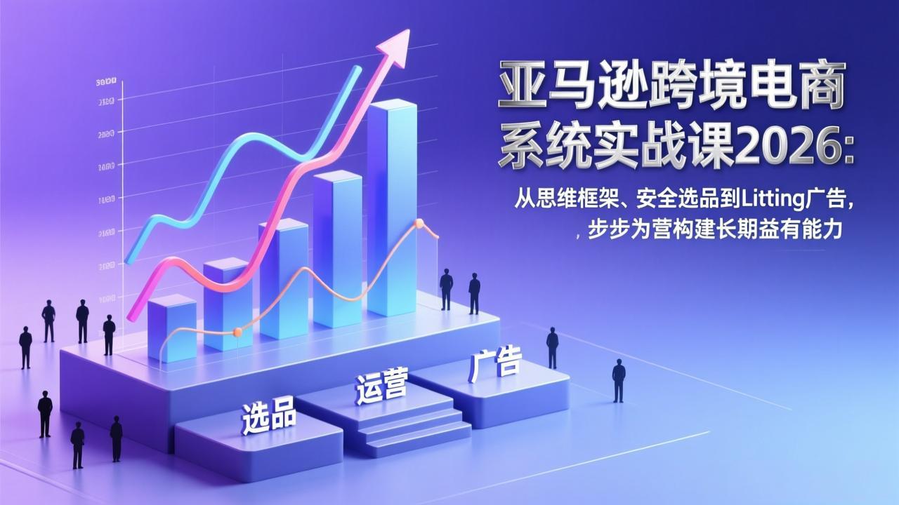 <span style='color:#a100e0'>亚马逊跨境电商系统实战课2026：从思维框架、安全选品到Listing广告，步步为营构建长期盈利能力</span>