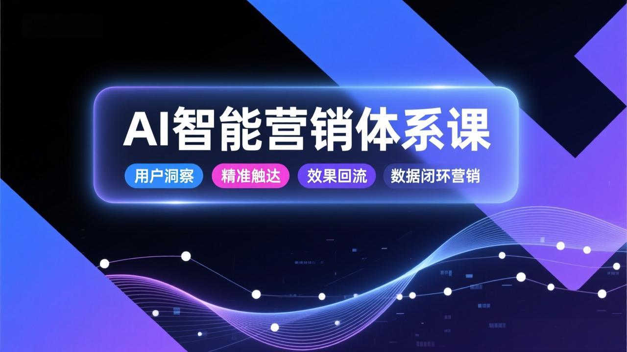 <span style='color:#001aff'>AI智能营销体系课，从用户洞察、精准触达到效果回流的数据闭环营销，提升整体营销效率与转化率</span>