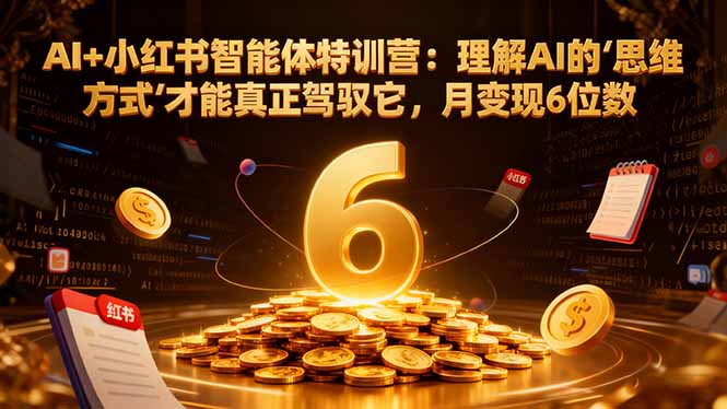 <span style='color:#ff0000'>AI+小红书智能体特训营2.0：理解AI的思维方式才能真正驾驭它，月变现6位数（更新-结营课</span>