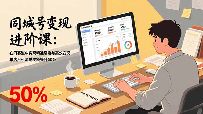 <span style='color:#bd7800'>同城号变现进阶课：在同城赛道中实现精准引流与高效变现，单店月引流成交额提升</span>
