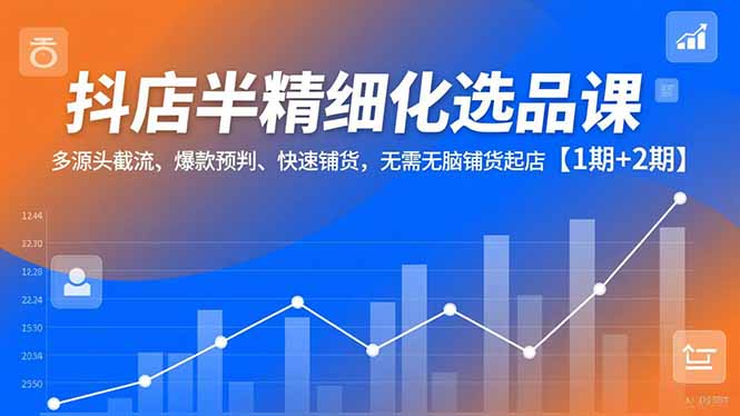 <span style='color:#001aff'>抖店半精细化选品课，多源头截流、爆款预判、快速铺货，无脑铺货起店【1期+2期</span>