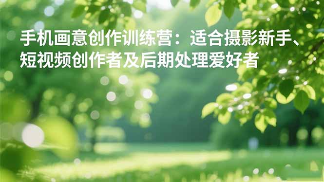 <span style='color:#001aff'>手机摄影之画意创作训练营：适合摄影新手、短视频创作者及后期处理爱好者</span>