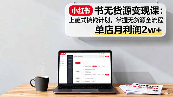 <span style='color:#001aff'>小红书无货源变现课：上瘾式搞钱计划，掌握无货源全流程，单店月利润</span>