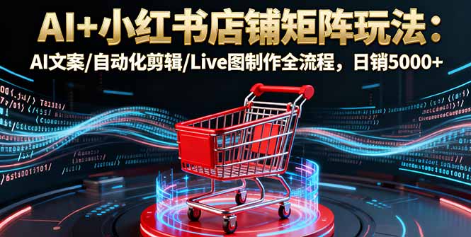 <span style='color:#001aff'>AI+小红书店铺矩阵玩法:AI文案/自动化剪辑/Live图制作全流程,日销</span>