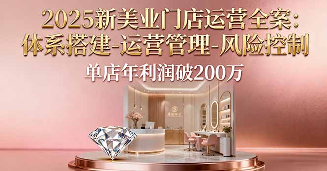 <span style='color:#ff0000'>2025新美业门店运营全案:体系搭建-运营管理-风险控制,单店年利润破200万</span>