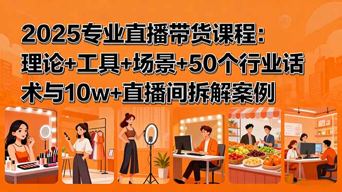 <span style='color:#bd7800'>2025专业直播带货课程:理论+工具+场景+50个行业话术与10w+直播间拆解案例</span>