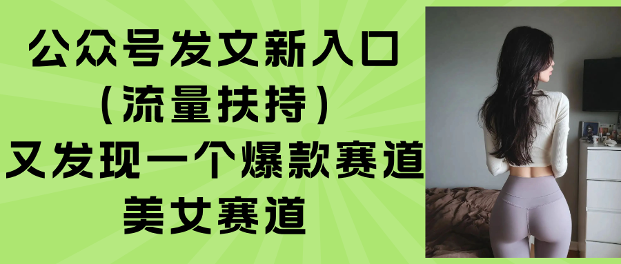 <span style='color:#a100e0'>公众号发文新入口(流量扶持),又发现一个爆款赛道:美女赛道</span>