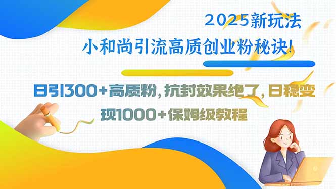 <span style='color:#a100e0'>2025新玩法小和尚引流高质创业粉秘诀！日引300+高质粉，抗封效果绝了</span>