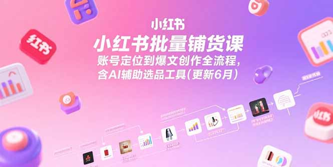 <span style='color:#ff0000'>小红书批量铺货课，账号定位到爆文创作全流程，含AI辅助选品工具(更新6月</span>