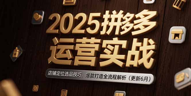 <span style='color:#a100e0'>2025拼多多运营实战：店铺定位选品技巧，爆款打造全流程解析（更新6月</span>