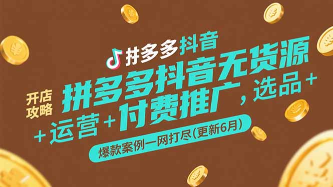 <span style='color:#078a00'>拼多多抖音无货源开店攻略，选品+运营+付费推广+爆款案例一网打尽-更新6月</span>