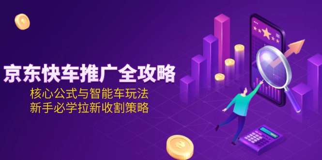 <span style='color:#001aff'>京东快车推广全攻略,核心公式与智能车玩法,新手必学拉新收割策略</span>