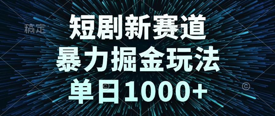 <span style='color:#078a00'>短剧新赛道，暴力掘金玩法，单日</span>