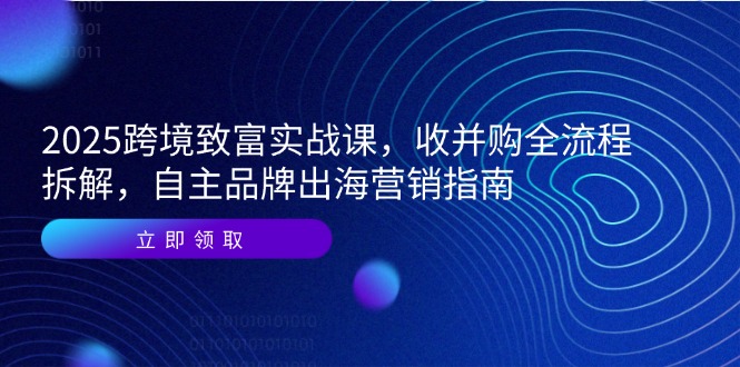<span style='color:#bd7800'>2025跨境致富实战课，收并购全流程拆解，自主品牌出海营销指南</span>