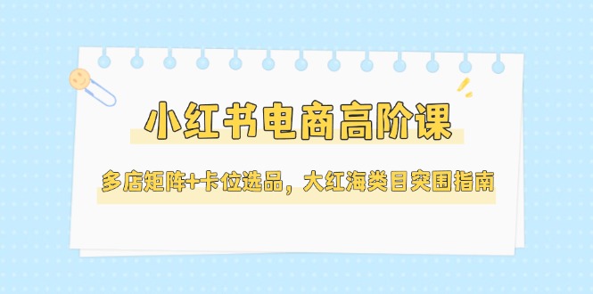 <span style='color:#a100e0'>小红书电商高阶课,多店矩阵+卡位选品,大红海类目突围指南(更新5月</span>