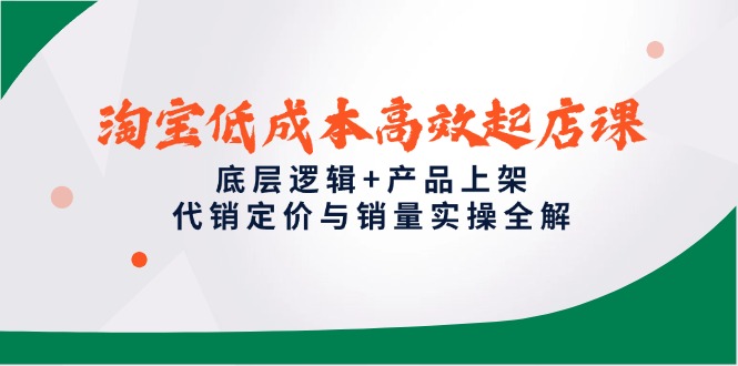<span style='color:#ff0000'>淘宝低成本高效起店课，底层逻辑+产品上架，代销定价与销量实操全解</span>