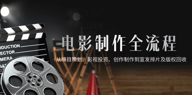 <span style='color:#ff0000'>电影制作全流程，从项目策划、影视投资、创作制作到宣发排片及版权回收</span>