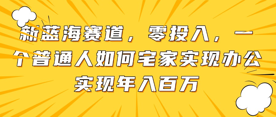 <span style='color:#a100e0'>新蓝海赛道,零投入,一个普通人如何宅家办公实现年入百万</span>
