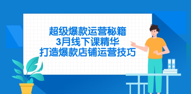 <span style='color:#bd7800'>超级爆款运营秘籍，3月线下课精华，打造爆款店铺运营技巧</span>