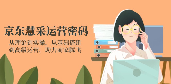<span style='color:#ff0000'>京东慧采运营密码：从理论到实操，从基础搭建到高级运营，助力商家腾飞</span>