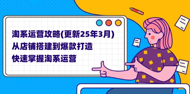 <span style='color:#001aff'>淘系运营攻略(更新25年3月) 从店铺搭建到爆款打造，快速掌握淘系运营</span>