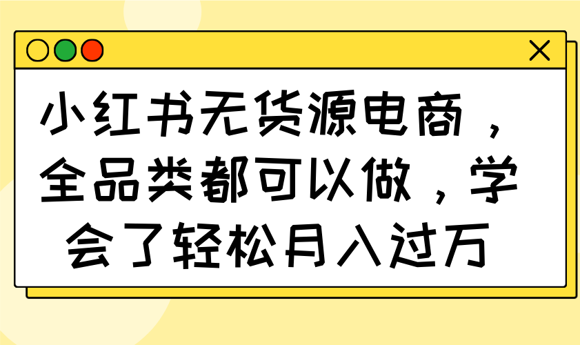 <span style='color:#bd7800'>小红书无货源电商,全品类都可以做,学会了轻松月入过万</span>