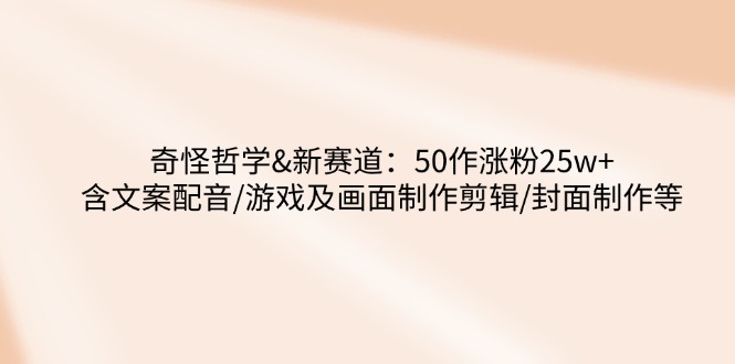 <span style='color:#078a00'>奇怪哲学-新赛道:50作涨粉25w+含文案配音/游戏及画面制作剪辑/封面制作等</span>