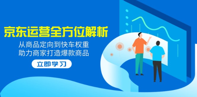 <span style='color:#001aff'>2025京东运营全方位解析:从商品定向到快车权重,助力商家打造爆款商品</span>