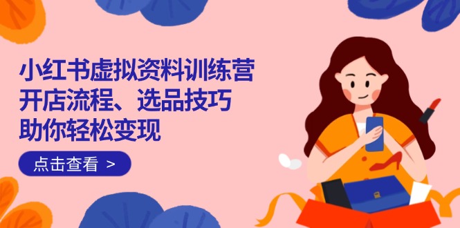 <span style='color:#001aff'>小红书虚拟资料训练营:开店流程、选品技巧一网打尽,助你轻松变现</span>